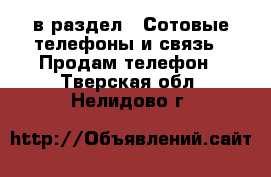  в раздел : Сотовые телефоны и связь » Продам телефон . Тверская обл.,Нелидово г.